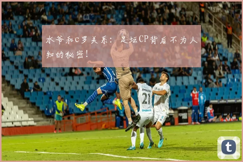 水爷和c罗关系：足坛CP背后不为人知的秘密！