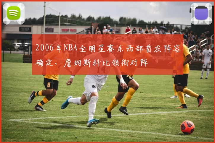 2006年NBA全明星赛东西部首发阵容确定，詹姆斯科比领衔对阵