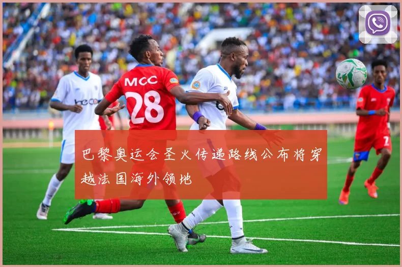 巴黎奥运会圣火传递路线公布将穿越法国海外领地