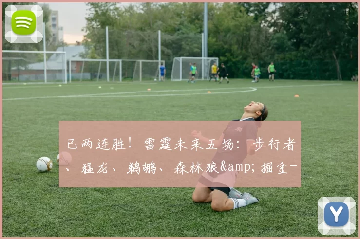 已两连胜！雷霆未来五场：步行者、猛龙、鹈鹕、森林狼&掘金-NBA新闻