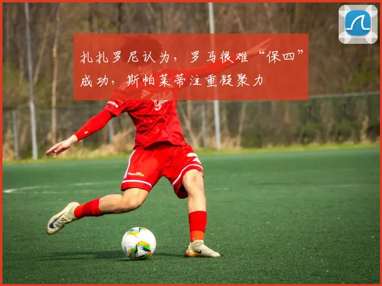 扎扎罗尼认为，罗马很难“保四”成功，斯帕莱蒂注重凝聚力