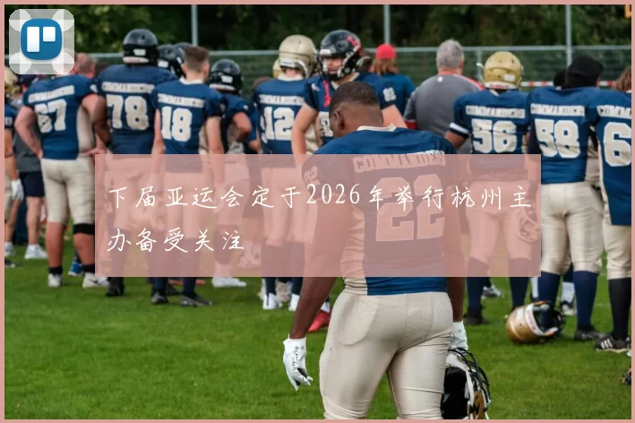 下届亚运会定于2026年举行杭州主办备受关注