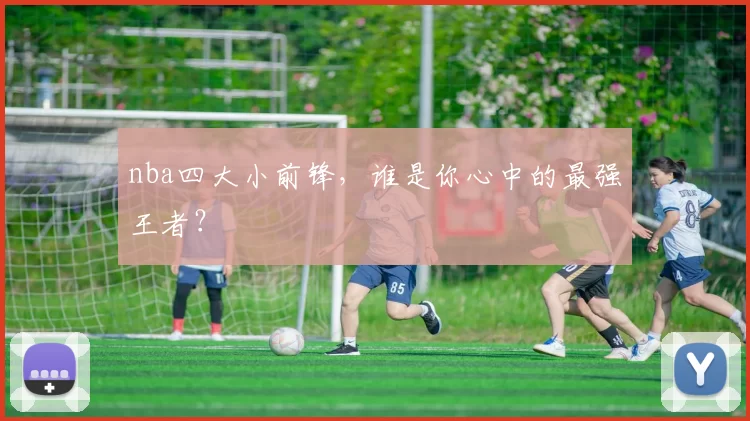 nba四大小前锋，谁是你心中的最强王者？