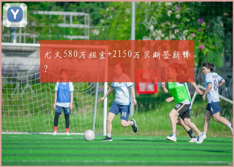 尤文580万租金+2150万买断签新锋？