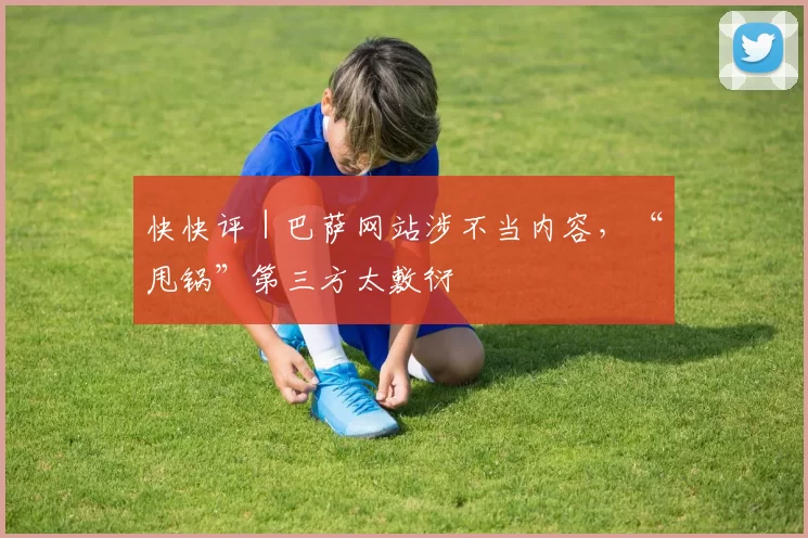快快评｜巴萨网站涉不当内容，“甩锅”第三方太敷衍