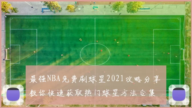最强NBA免费刷球星2021攻略分享 教你快速获取热门球星方法合集