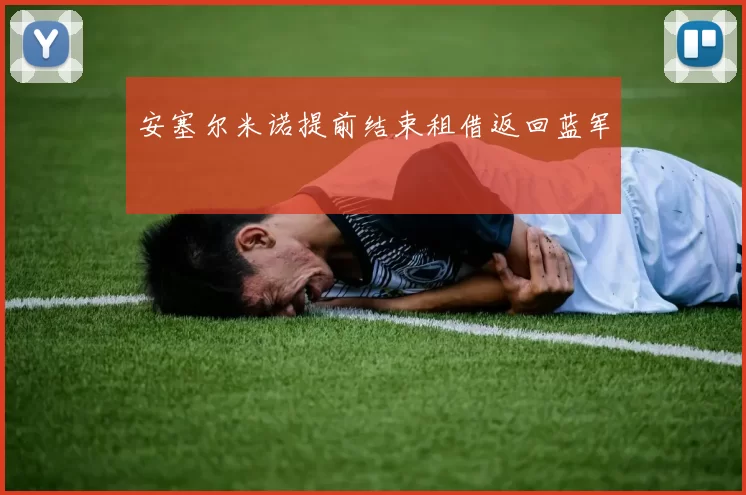 安塞尔米诺提前结束租借返回蓝军