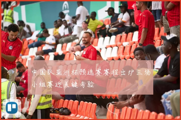 中国队亚洲杯预选赛赛程出炉三场小组赛迎关键考验