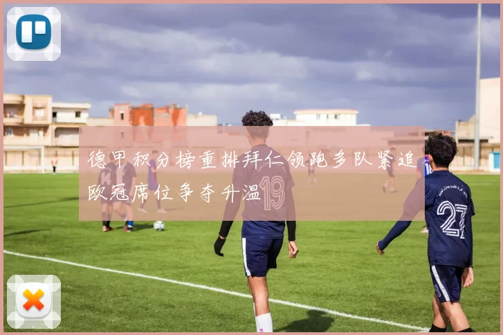 德甲积分榜重排拜仁领跑多队紧追欧冠席位争夺升温