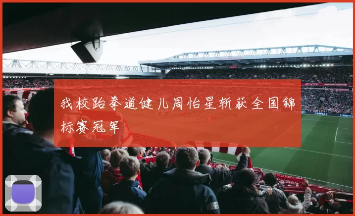 我校跆拳道健儿周怡星斩获全国锦标赛冠军