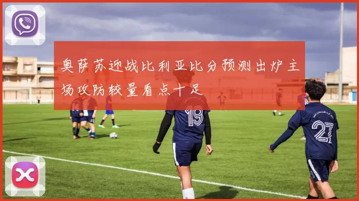 奥萨苏迎战比利亚比分预测出炉主场攻防较量看点十足
