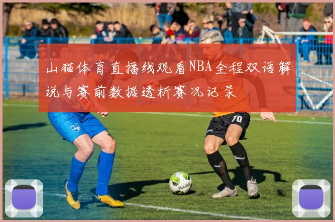 山猫体育直播线观看NBA全程双语解说与赛前数据透析赛况记录