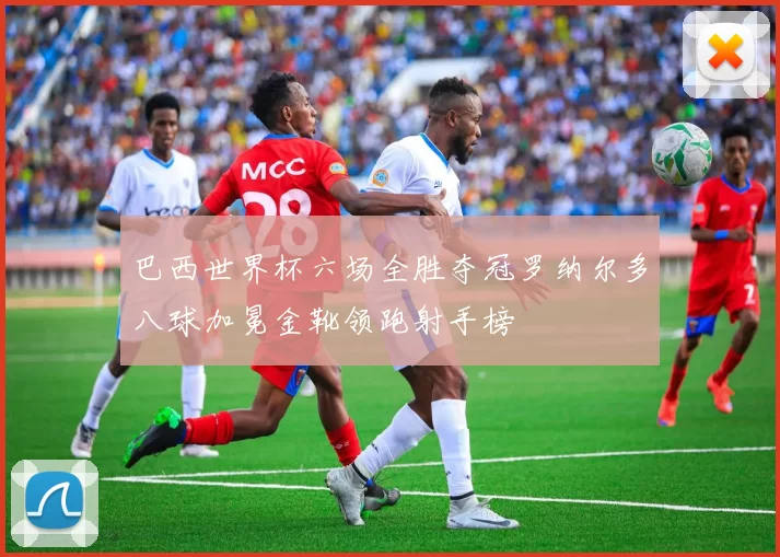 巴西世界杯六场全胜夺冠罗纳尔多八球加冕金靴领跑射手榜
