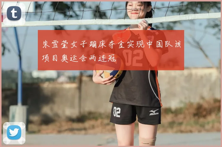 朱雪莹女子蹦床夺金实现中国队该项目奥运会两连冠