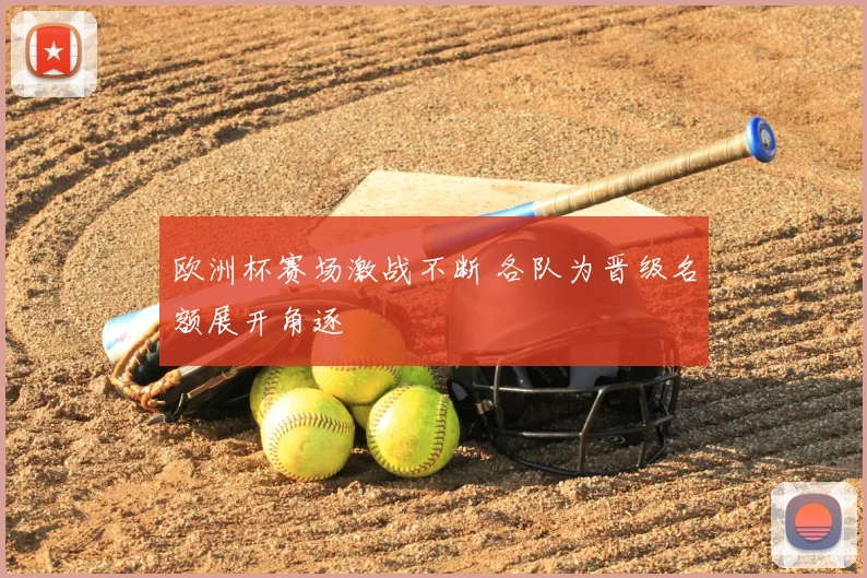 欧洲杯赛场激战不断 各队为晋级名额展开角逐
