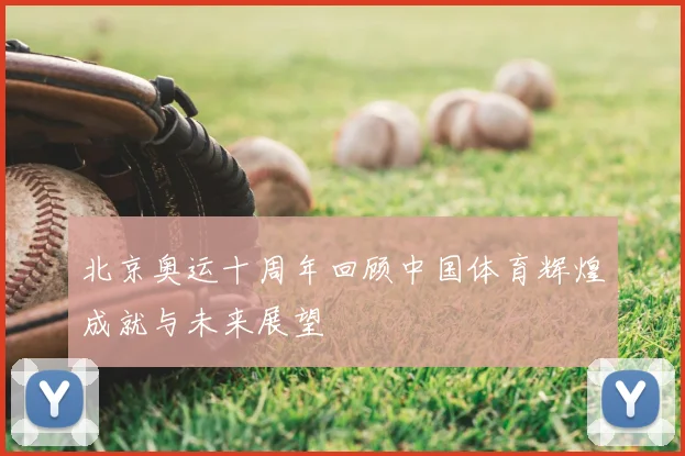 北京奥运十周年回顾中国体育辉煌成就与未来展望