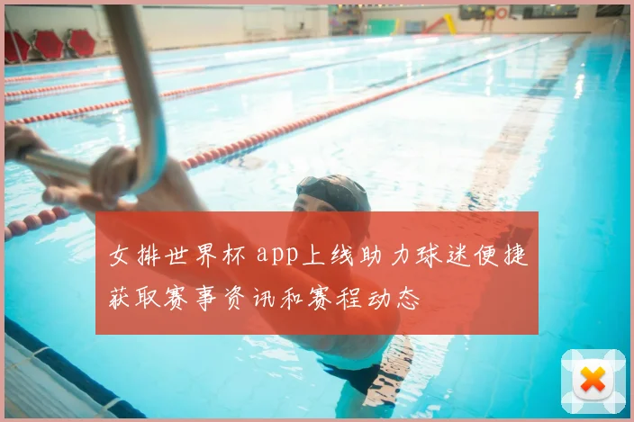 女排世界杯 app上线助力球迷便捷获取赛事资讯和赛程动态